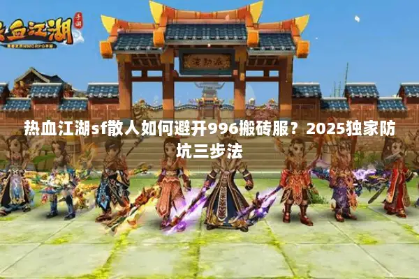 热血江湖sf散人如何避开996搬砖服？2025独家防坑三步法