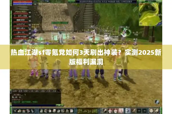 热血江湖sf零氪党如何3天刷出神装?实测2025新版福利漏洞 热血江湖sf零氪党如何3天刷出神装?实测2025新版福利漏洞