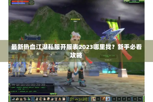 最新热血江湖私服开服表2023哪里找？新手必看攻略