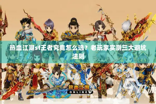 热血江湖sf王者究竟怎么选？老玩家实测三大避坑法则