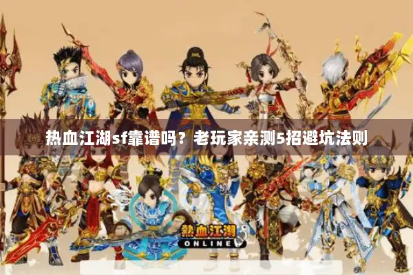 热血江湖sf靠谱吗？老玩家亲测5招避坑法则