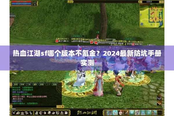 热血江湖sf哪个版本不氪金?2024最新防坑手册实测 热血江湖sf哪个版本不氪金?2024最新防坑手册实测