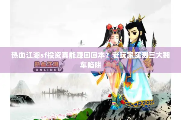 热血江湖sf投资真能赚回回本？老玩家实测三大翻车陷阱