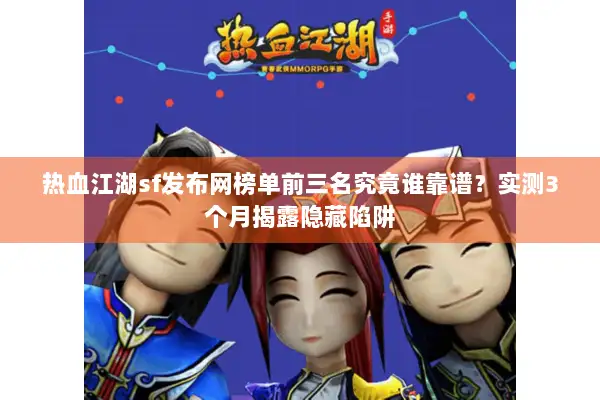 热血江湖sf发布网榜单前三名究竟谁靠谱？实测3个月揭露隐藏陷阱