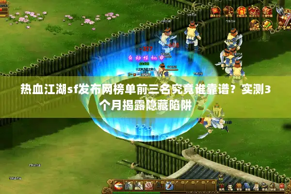 热血江湖sf发布网榜单前三名究竟谁靠谱？实测3个月揭露隐藏陷阱