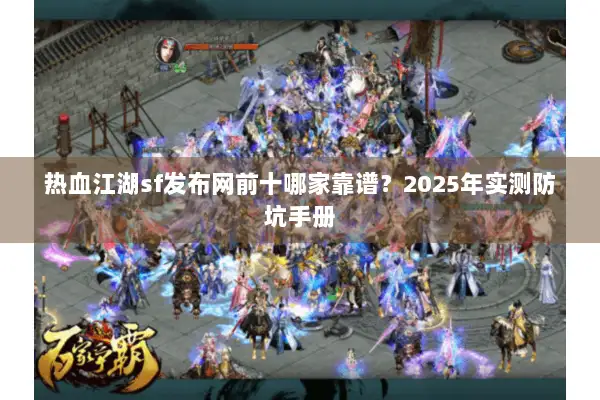 热血江湖sf发布网前十哪家靠谱？2025年实测防坑手册