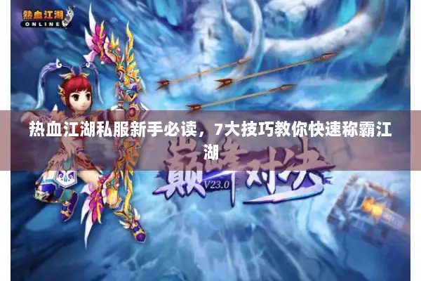 热血江湖私服新手必读，7大技巧教你快速称霸江湖