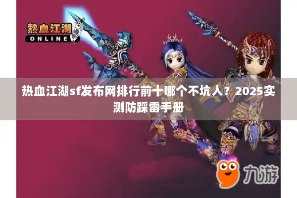 热血江湖sf发布网排行前十哪个不坑人？2025实测防踩雷手册