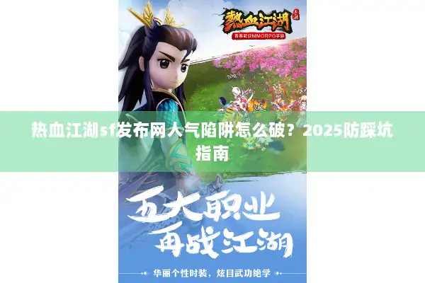 热血江湖sf发布网人气陷阱怎么破？2025防踩坑指南