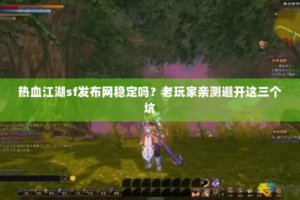 热血江湖sf发布网稳定吗？老玩家亲测避开这三个坑