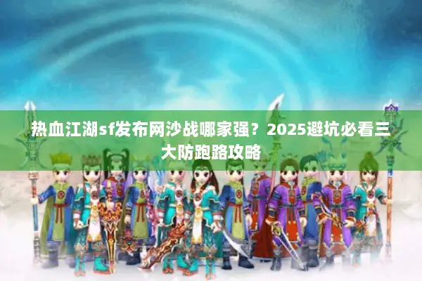 热血江湖sf发布网沙战哪家强?2025避坑必看三大防跑路攻略 热血江湖sf发布网沙战哪家强?2025避坑必看三大防跑路攻略