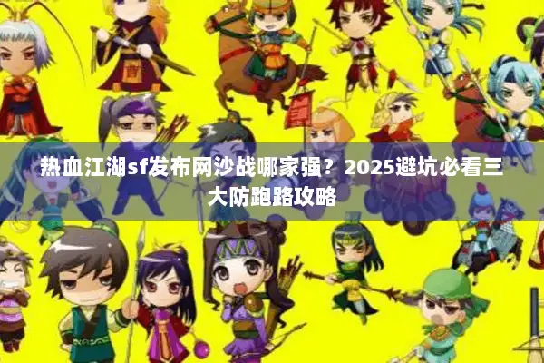热血江湖sf发布网沙战哪家强?2025避坑必看三大防跑路攻略 热血江湖sf发布网沙战哪家强?2025避坑必看三大防跑路攻略