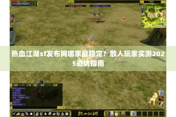 热血江湖sf发布网哪家最稳定?散人玩家实测2025避坑指南 热血江湖sf发布网哪家最稳定?散人玩家实测2025避坑指南