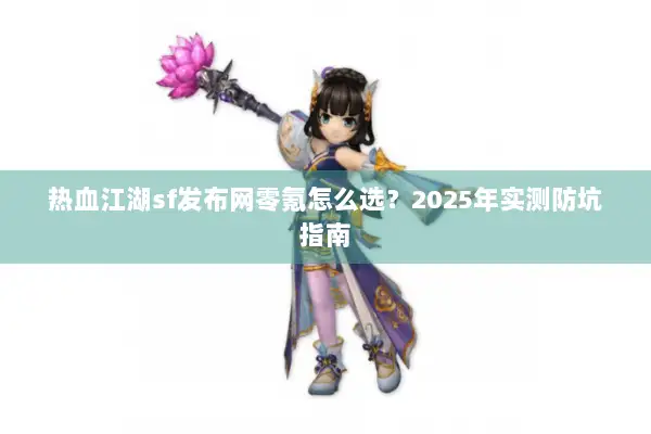 热血江湖sf发布网零氪怎么选？2025年实测防坑指南