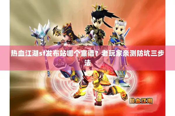 热血江湖sf发布站哪个靠谱？老玩家亲测防坑三步法