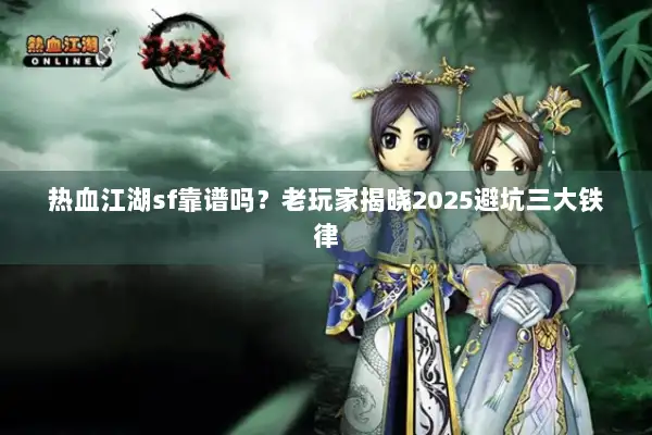 热血江湖sf靠谱吗？老玩家揭晓2025避坑三大铁律