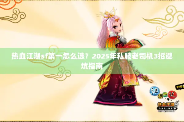 热血江湖sf第一怎么选？2025年私服老司机3招避坑指南