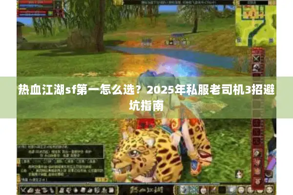 热血江湖sf第一怎么选？2025年私服老司机3招避坑指南