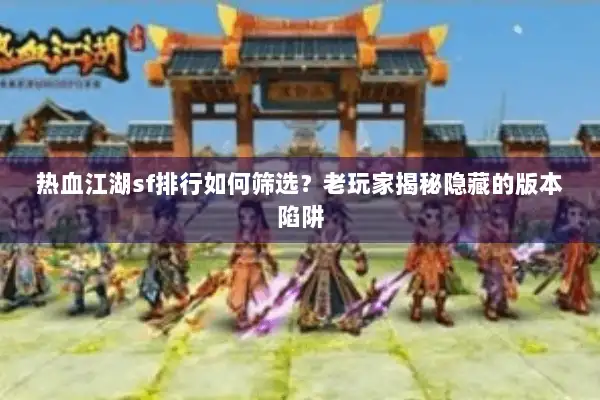 热血江湖sf排行如何筛选?老玩家揭秘隐藏的版本陷阱 热血江湖sf排行如何筛选?老玩家揭秘隐藏的版本陷阱