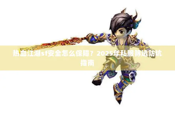 热血江湖sf安全怎么保障?2025年私服筛选防坑指南 热血江湖sf安全怎么保障?2025年私服筛选防坑指南