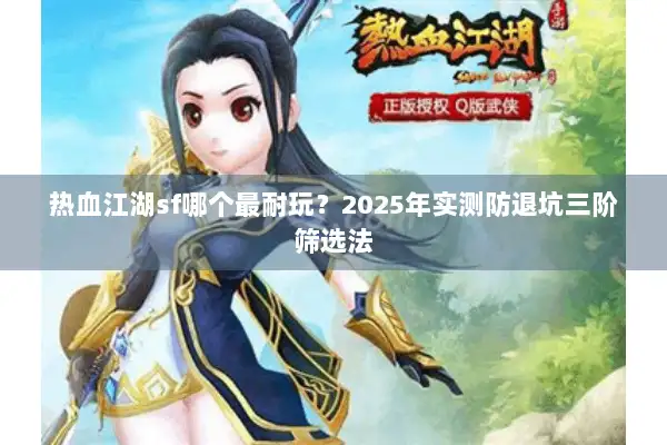 热血江湖sf哪个最耐玩?2025年实测防退坑三阶筛选法 热血江湖sf哪个最耐玩?2025年实测防退坑三阶筛选法