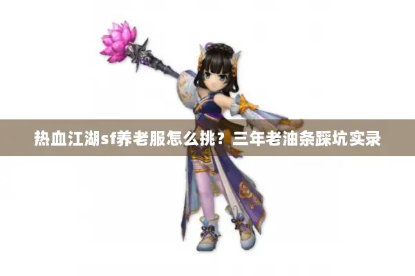 热血江湖sf养老服怎么挑？三年老油条踩坑实录