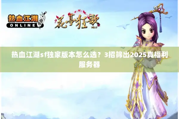 热血江湖sf独家版本怎么选？3招筛出2025真福利服务器