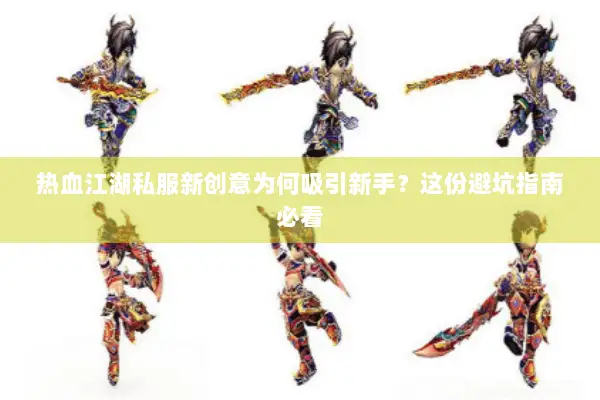 热血江湖私服新创意为何吸引新手？这份避坑指南必看