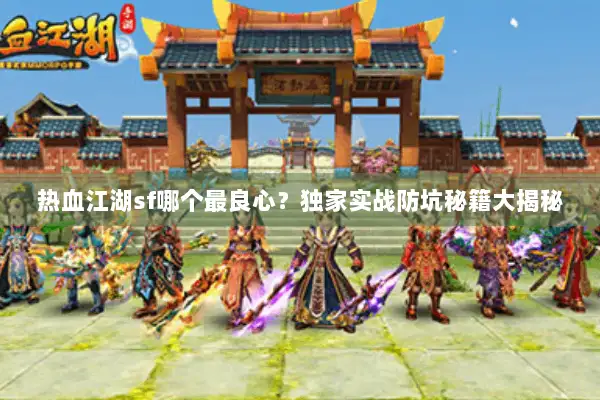 热血江湖sf哪个最良心？独家实战防坑秘籍大揭秘