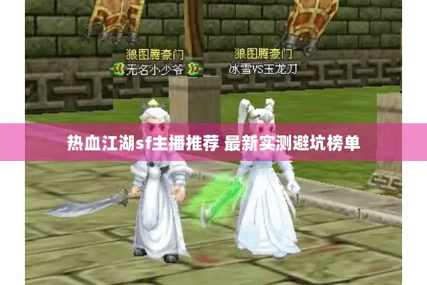 热血江湖sf主播推荐 最新实测避坑榜单 热血江湖sf主播推荐 最新实测避坑榜单