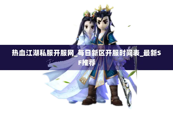 热血江湖私服开服网_每日新区开服时间表_最新SF推荐 热血江湖私服开服网_每日新区开服时间表_最新SF推荐