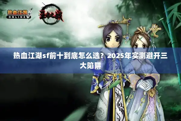 热血江湖sf前十到底怎么选？2025年实测避开三大陷阱