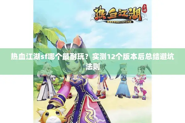 热血江湖sf哪个最耐玩?实测12个版本后总结避坑法则 热血江湖sf哪个最耐玩?实测12个版本后总结避坑法则