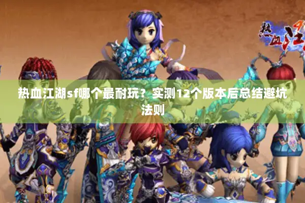 热血江湖sf哪个最耐玩?实测12个版本后总结避坑法则 热血江湖sf哪个最耐玩?实测12个版本后总结避坑法则