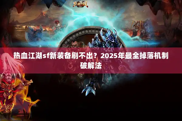 热血江湖sf新装备刷不出？2025年最全掉落机制破解法