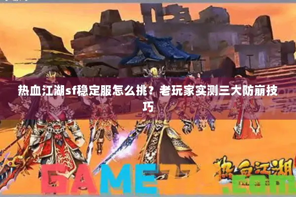 热血江湖sf稳定服怎么挑?老玩家实测三大防崩技巧 热血江湖sf稳定服怎么挑?老玩家实测三大防崩技巧
