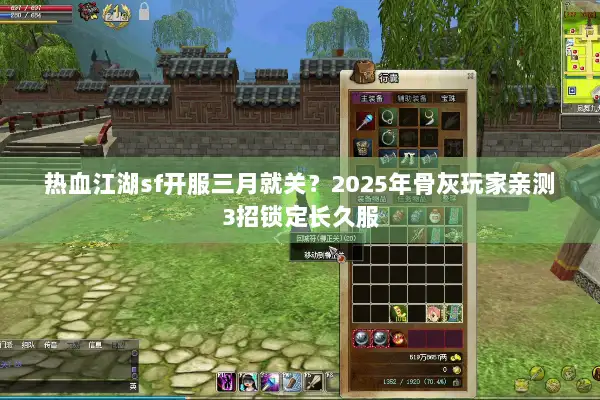 热血江湖sf开服三月就关？2025年骨灰玩家亲测3招锁定长久服