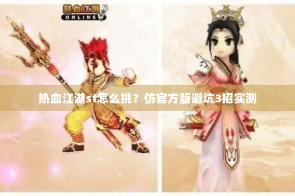 热血江湖sf怎么挑?仿官方版避坑3招实测 热血江湖sf怎么挑?仿官方版避坑3招实测