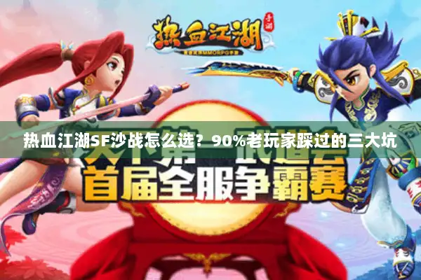 热血江湖SF沙战怎么选？90%老玩家踩过的三大坑