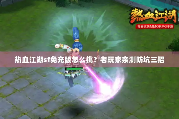 热血江湖sf免充版怎么挑？老玩家亲测防坑三招