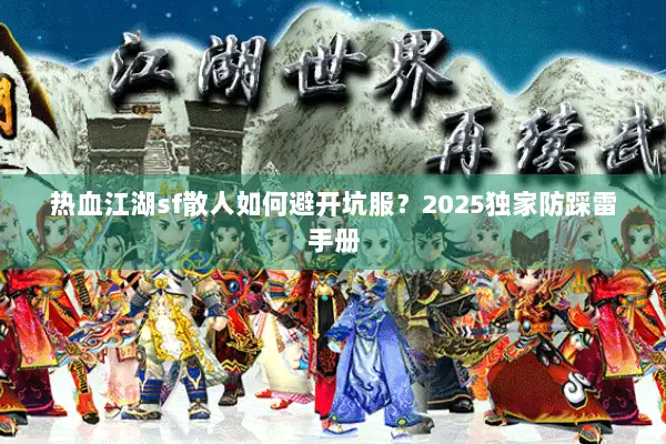热血江湖sf散人如何避开坑服？2025独家防踩雷手册