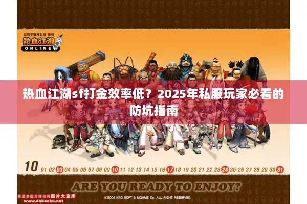 热血江湖sf打金效率低?2025年私服玩家必看的防坑指南 热血江湖sf打金效率低?2025年私服玩家必看的防坑指南