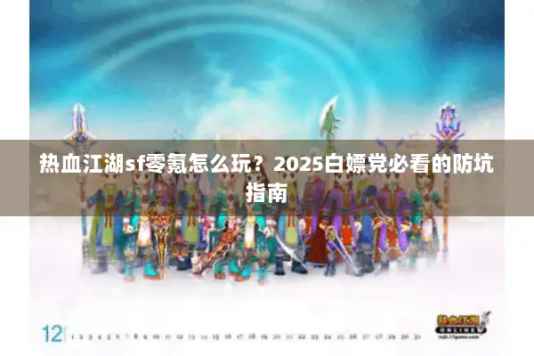 热血江湖sf零氪怎么玩？2025白嫖党必看的防坑指南