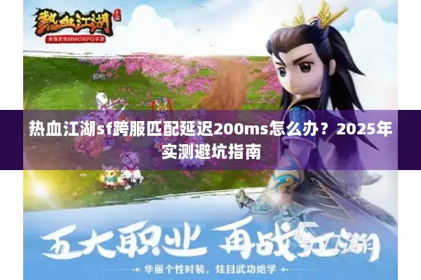 热血江湖sf跨服匹配延迟200ms怎么办？2025年实测避坑指南