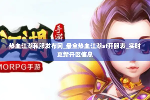 热血江湖私服发布网_最全热血江湖sf开服表_实时更新开区信息