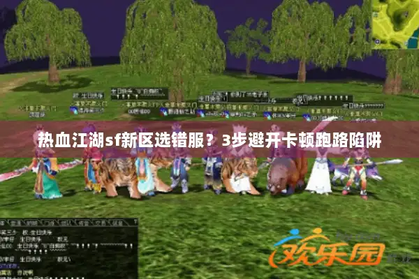 热血江湖sf新区选错服?3步避开卡顿跑路陷阱 热血江湖sf新区选错服?3步避开卡顿跑路陷阱