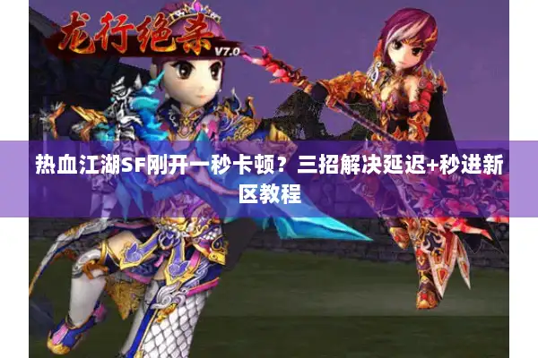 热血江湖SF刚开一秒卡顿？三招解决延迟+秒进新区教程