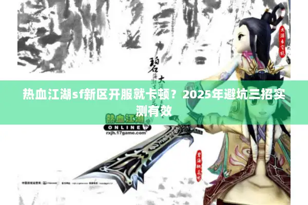 热血江湖sf新区开服就卡顿？2025年避坑三招实测有效