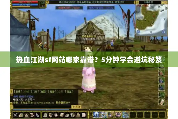 热血江湖sf网站哪家靠谱？5分钟学会避坑秘笈