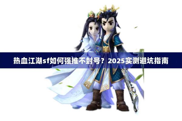热血江湖sf如何强推不封号？2025实测避坑指南